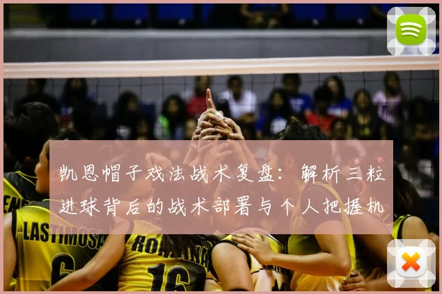 凯恩帽子戏法战术复盘：解析三粒进球背后的战术部署与个人把握机会能力