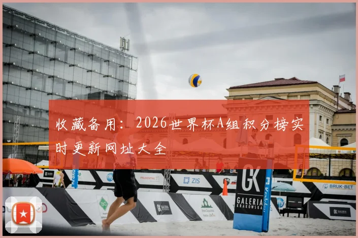 收藏备用：2026世界杯A组积分榜实时更新网址大全