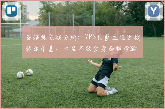 芬超焦点战分析：VPS瓦萨主场迎战赫尔辛基，六场不败金身面临考验