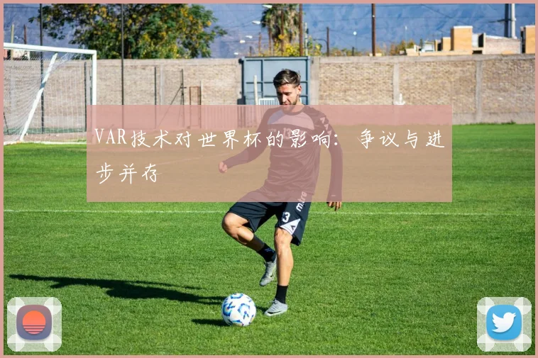 VAR技术对世界杯的影响：争议与进步并存