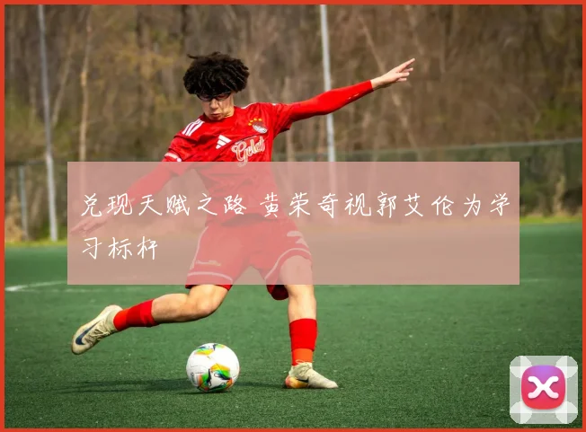 兑现天赋之路 黄荣奇视郭艾伦为学习标杆