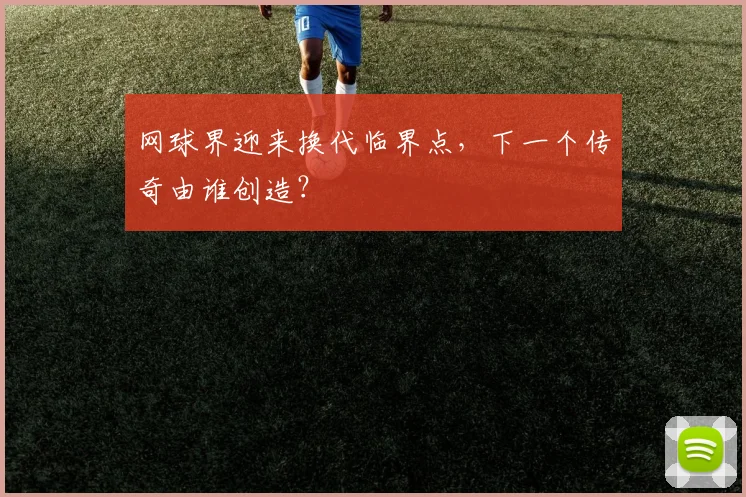网球界迎来换代临界点，下一个传奇由谁创造？