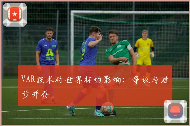 VAR技术对世界杯的影响:争议与进步并存