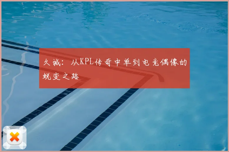 久诚:从KPL传奇中单到电竞偶像的蜕变之路