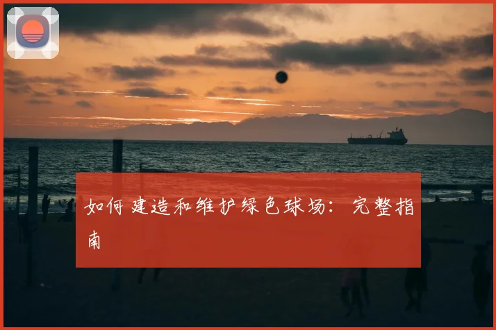 如何建造和维护绿色球场:完整指南