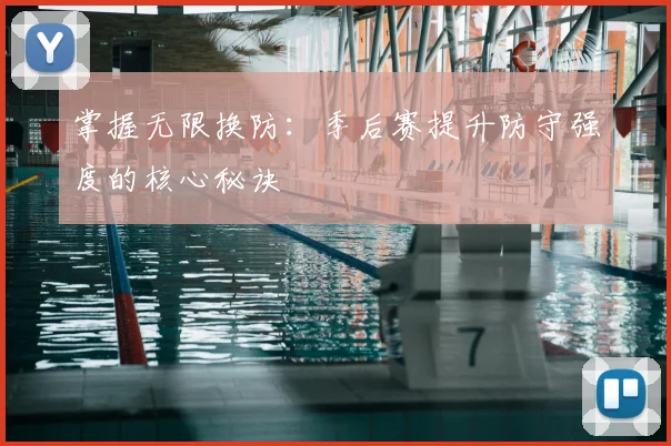 掌握无限换防：季后赛提升防守强度的核心秘诀