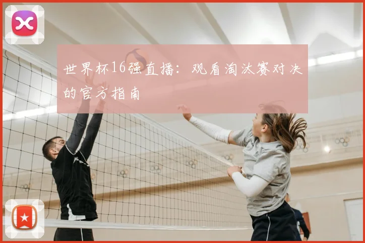 世界杯16强直播:观看淘汰赛对决的官方指南