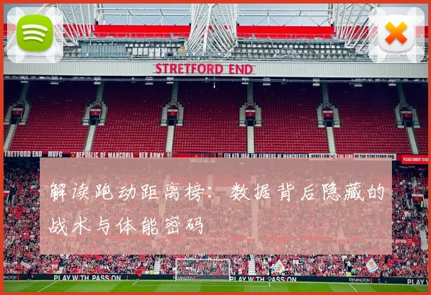 解读跑动距离榜：数据背后隐藏的战术与体能密码