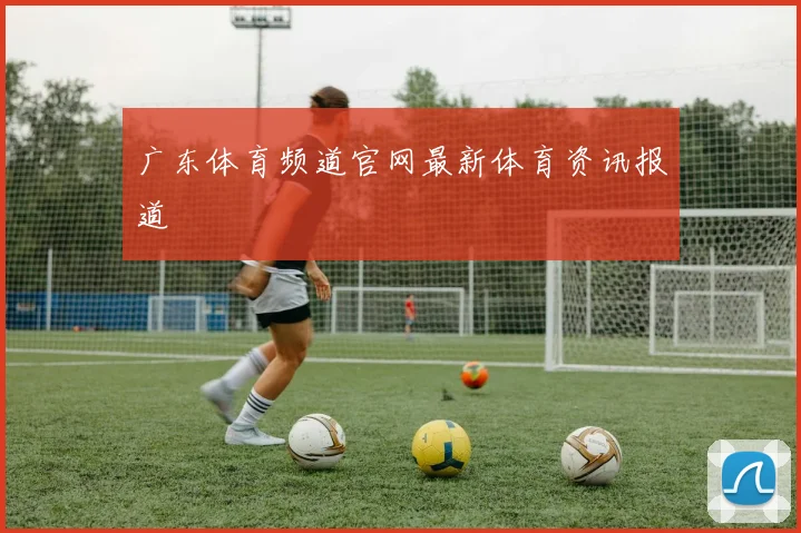 广东体育频道官网最新体育资讯报道