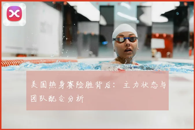 美国热身赛险胜背后:主力状态与团队配合分析