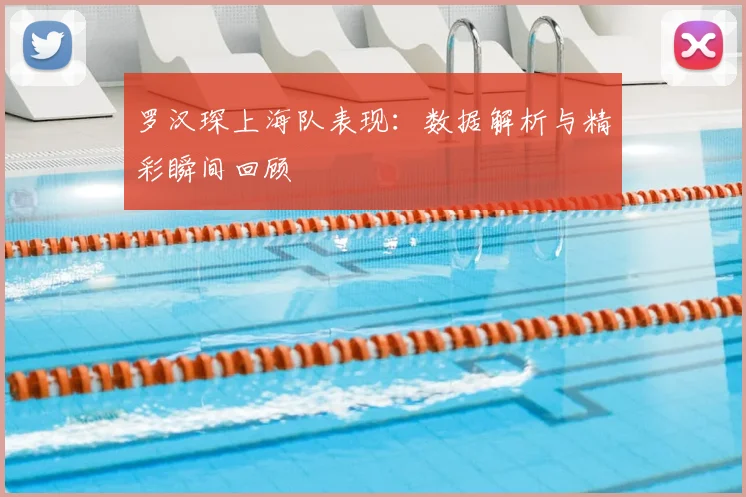 罗汉琛上海队表现:数据解析与精彩瞬间回顾