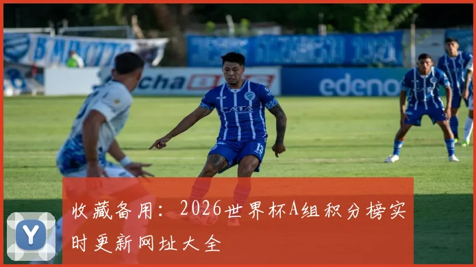 收藏备用：2026世界杯A组积分榜实时更新网址大全