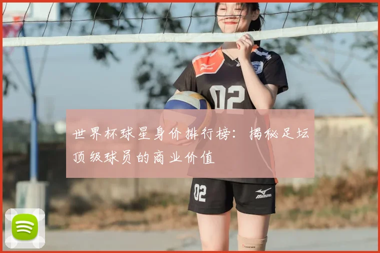 世界杯球星身价排行榜:揭秘足坛顶级球员的商业价值